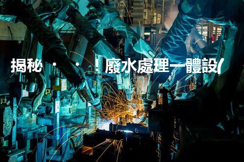 揭秘！廢水處理一體設(shè)備的艷麗蛻變，你明白嗎？